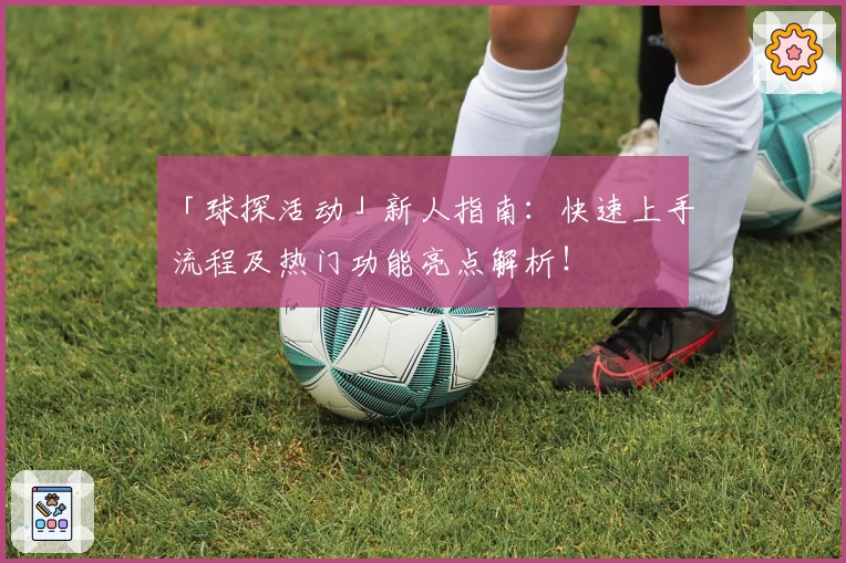 「球探活动」新人指南：快速上手流程及热门功能亮点解析！