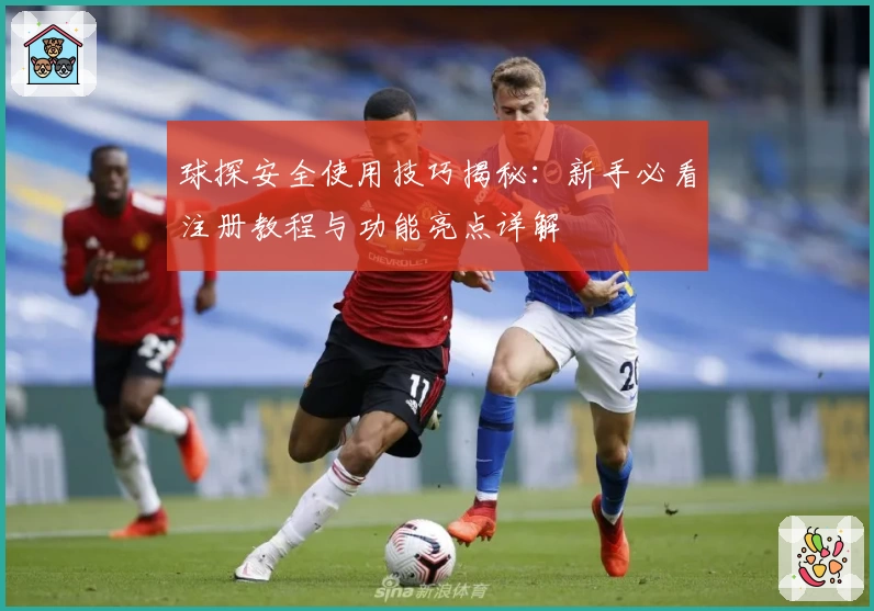 球探安全使用技巧揭秘：新手必看注册教程与功能亮点详解