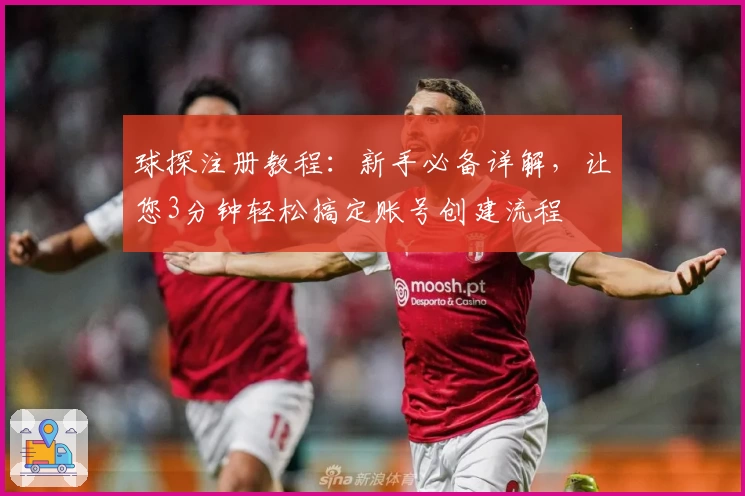 球探注册教程：新手必备详解，让您3分钟轻松搞定账号创建流程