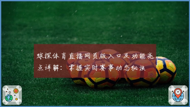 球探体育直播网页版入口及功能亮点详解：掌握实时赛事动态秘诀