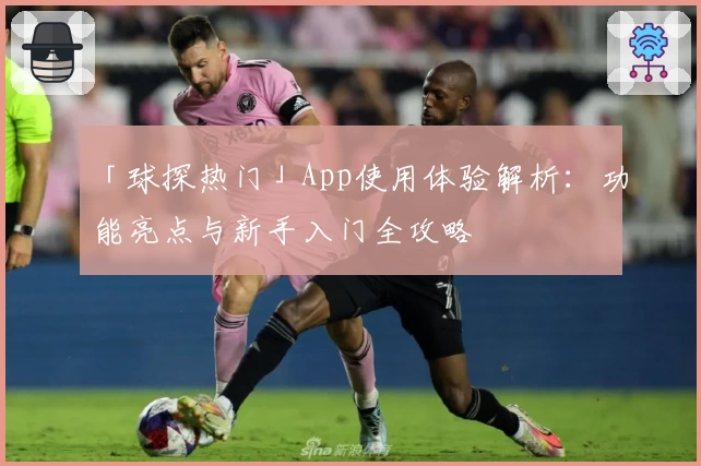 「球探热门」App使用体验解析：功能亮点与新手入门全攻略