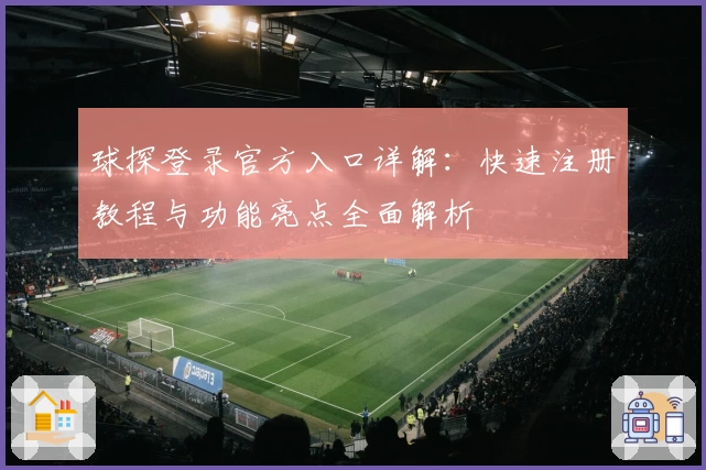 球探登录官方入口详解：快速注册教程与功能亮点全面解析