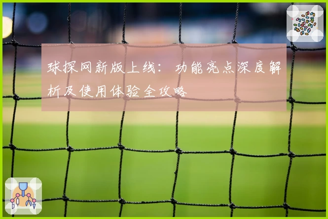 球探网新版上线：功能亮点深度解析及使用体验全攻略