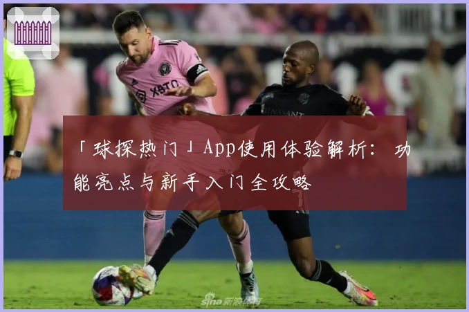 「球探热门」App使用体验解析：功能亮点与新手入门全攻略