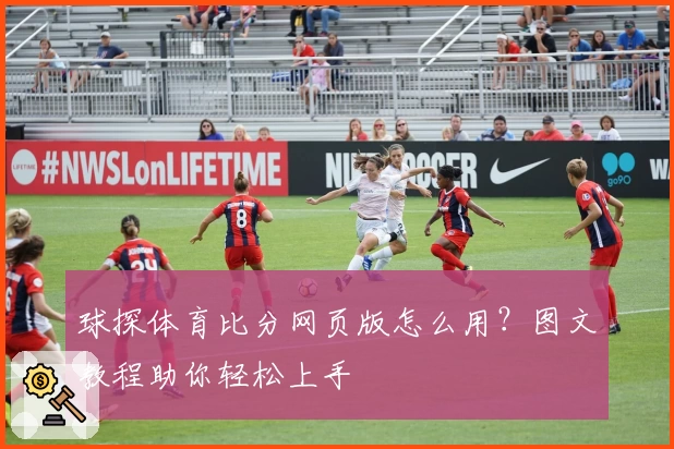 球探体育比分网页版怎么用？图文教程助你轻松上手