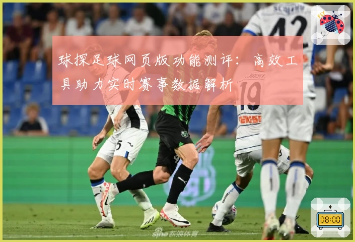 球探足球网页版功能测评：高效工具助力实时赛事数据解析