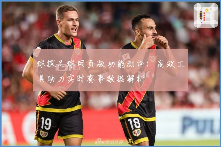 球探足球网页版功能测评：高效工具助力实时赛事数据解析