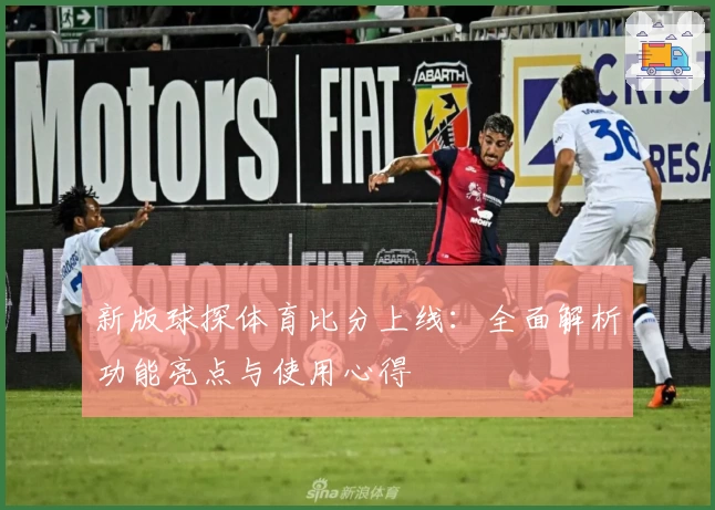 新版球探体育比分上线：全面解析功能亮点与使用心得
