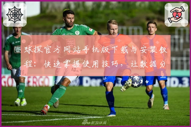 球探官方网站手机版下载与安装教程：快速掌握使用技巧，让数据分析更高效