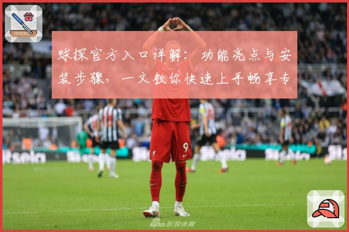 球探官方入口详解：功能亮点与安装步骤，一文教你快速上手畅享专业数据分析