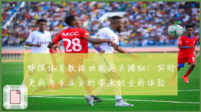 球探体育数据功能亮点揭秘：实时更新与专业分析带来的全新体验