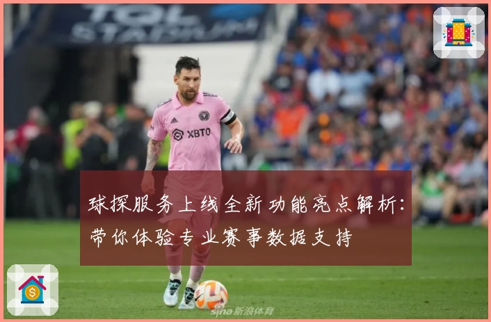 球探服务上线全新功能亮点解析：带你体验专业赛事数据支持