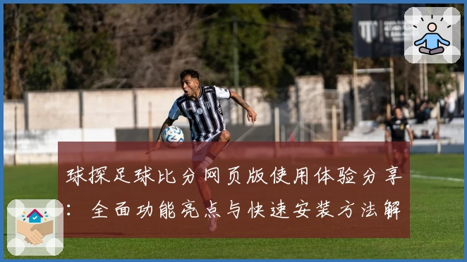 球探足球比分网页版使用体验分享：全面功能亮点与快速安装方法解析