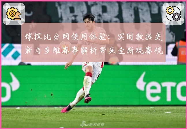 球探比分网使用体验：实时数据更新与多维赛事解析带来全新观赛视角
