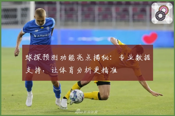 球探预测功能亮点揭秘：专业数据支持，让体育分析更精准