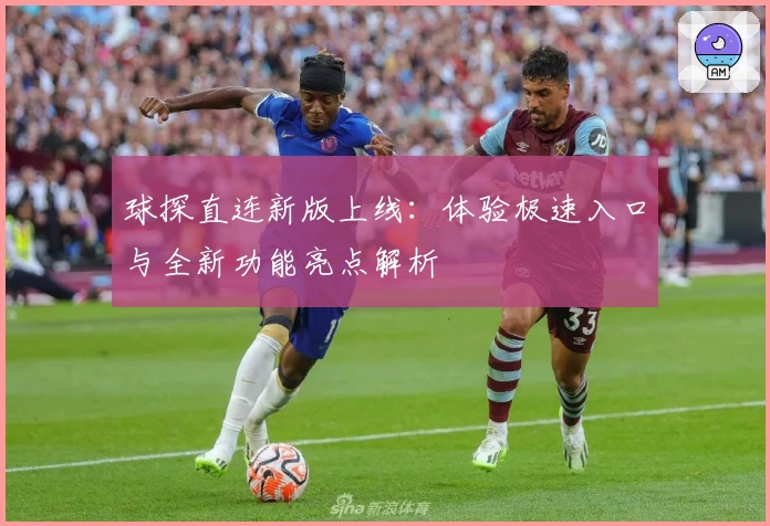 球探直连新版上线：体验极速入口与全新功能亮点解析