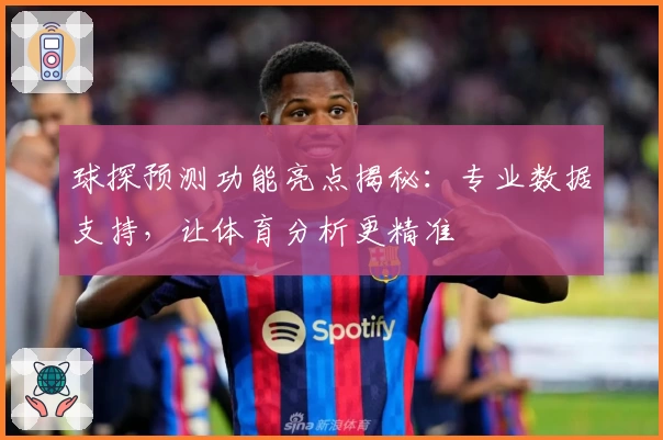 球探预测功能亮点揭秘：专业数据支持，让体育分析更精准