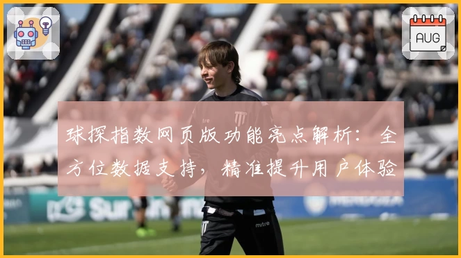 球探指数网页版功能亮点解析：全方位数据支持，精准提升用户体验
