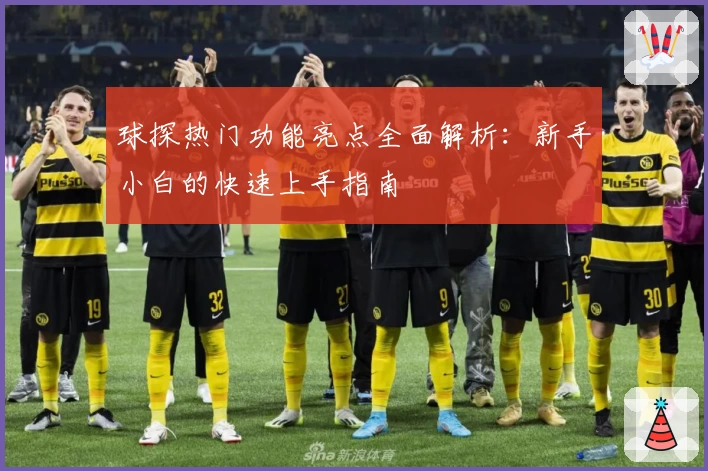 球探热门功能亮点全面解析：新手小白的快速上手指南