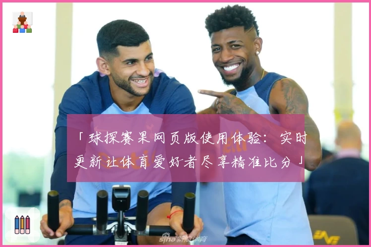 「球探赛果网页版使用体验:实时更新让体育爱好者尽享精准比分」