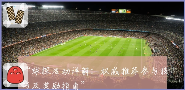 “球探活动详解：权威推荐参与技巧及奖励指南”