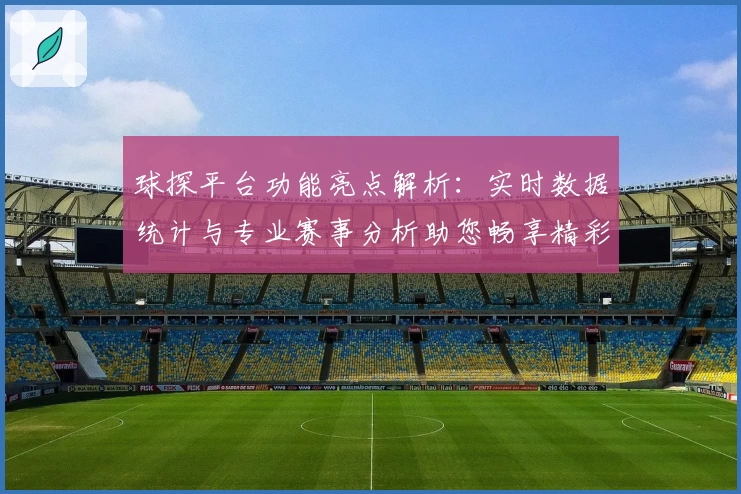 球探平台功能亮点解析：实时数据统计与专业赛事分析助您畅享精彩体验