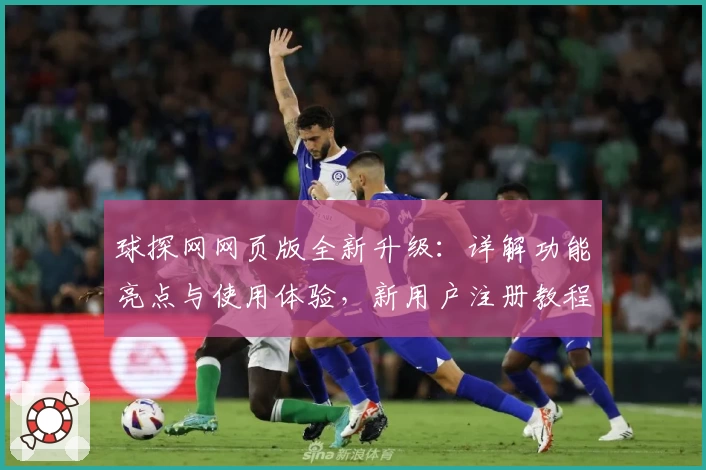 球探网网页版全新升级：详解功能亮点与使用体验，新用户注册教程速览