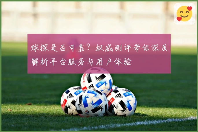 球探是否可靠？权威测评带你深度解析平台服务与用户体验