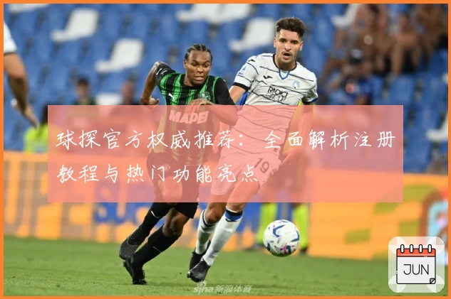 球探官方权威推荐：全面解析注册教程与热门功能亮点