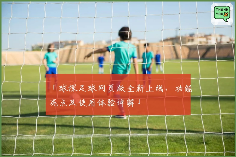 「球探足球网页版全新上线，功能亮点及使用体验详解」