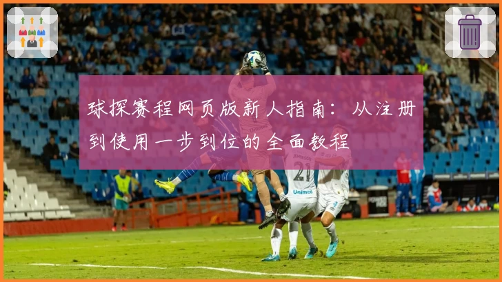 球探赛程网页版新人指南：从注册到使用一步到位的全面教程