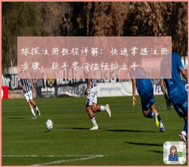 球探注册教程详解：快速掌握注册步骤，新手零门槛轻松上手