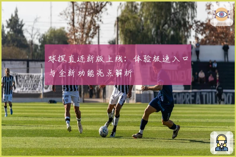 球探直连新版上线：体验极速入口与全新功能亮点解析