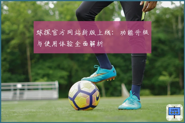 球探官方网站新版上线:功能升级与使用体验全面解析