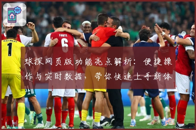 球探网页版功能亮点解析：便捷操作与实时数据，带你快速上手新体验