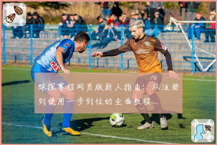 球探赛程网页版新人指南：从注册到使用一步到位的全面教程