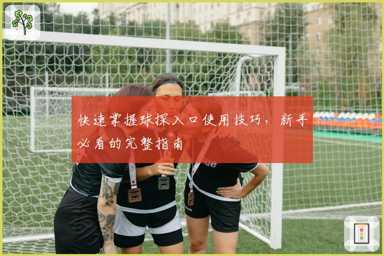 快速掌握球探入口使用技巧，新手必看的完整指南